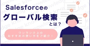 Salesforceのグローバル検索とは？ワンランク上のおすすめの使い方をご紹介！