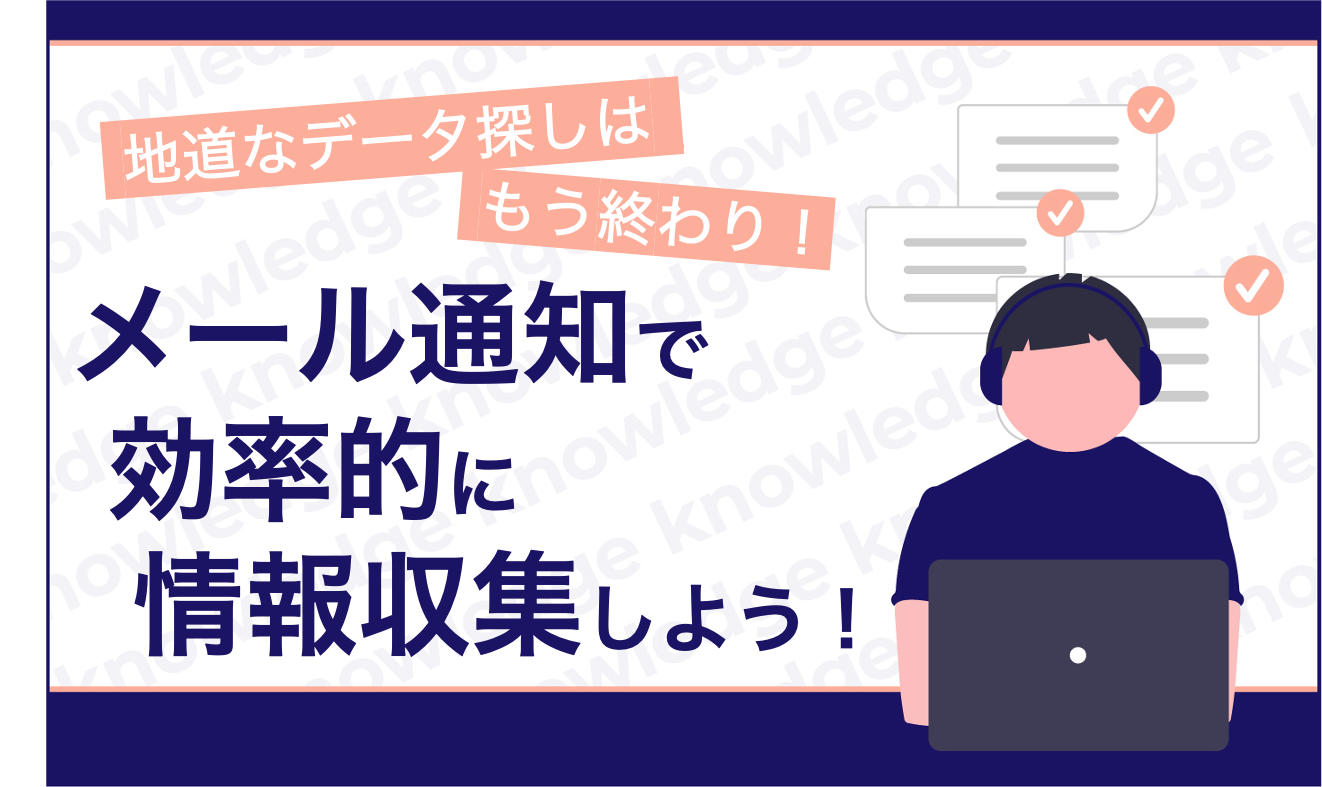 地道なデータ探しはもう終わり！「メール通知」で効率的に情報収集しよう